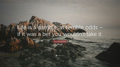 life's a gamble meaning|Tom Stoppard: 'Life is a gamble, at terrible odds .